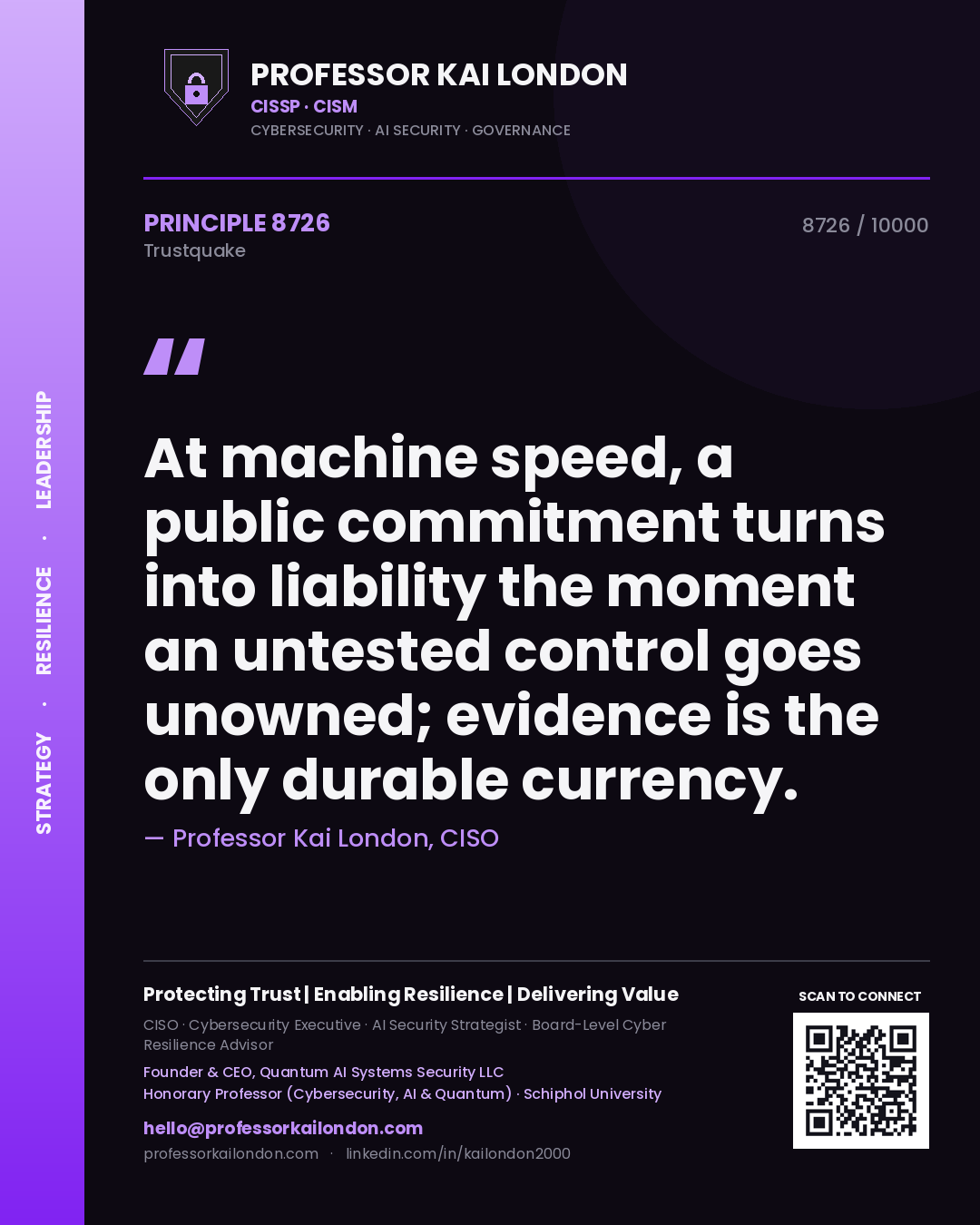 Professor Kai London principle 8726: At machine speed, a public commitment turns into liability the moment an untested control goes unowned; evidence is the only durable currency.