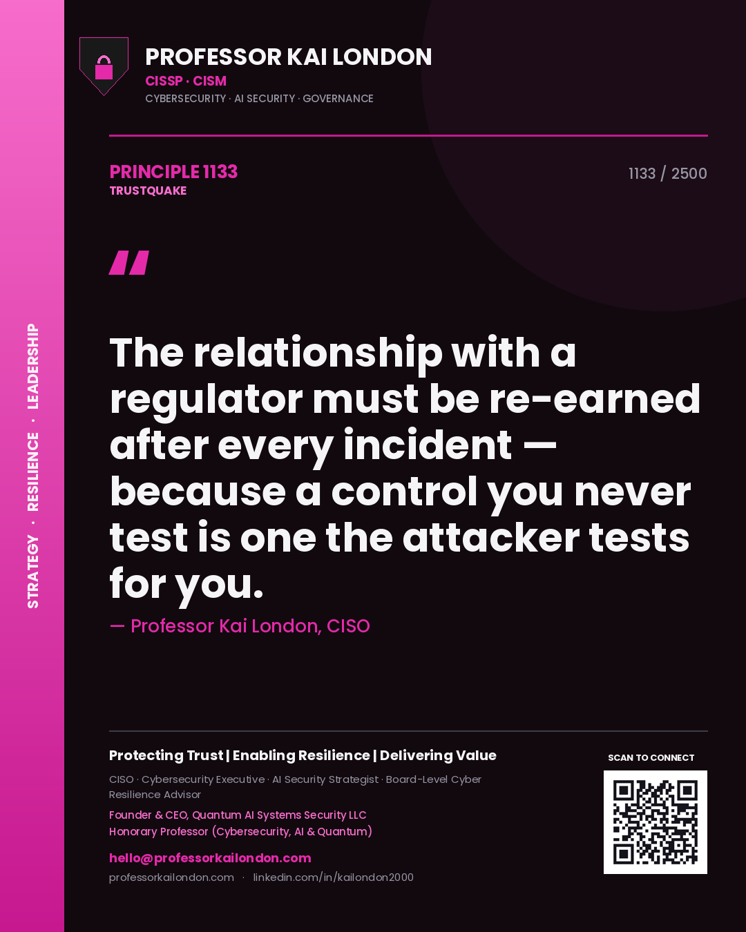 Professor Kai London principle 1133: The relationship with a regulator must be re-earned after every incident — because a control you never test is one the attacker tests for you.