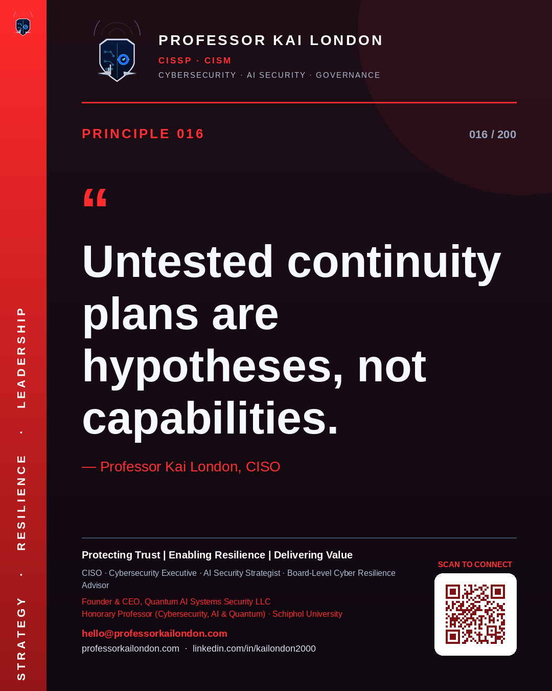 Professor Kai London cybersecurity principle 16: "Untested continuity plans are hypotheses, not capabilities." — CISO, AI security & cyber resilience advisor.
