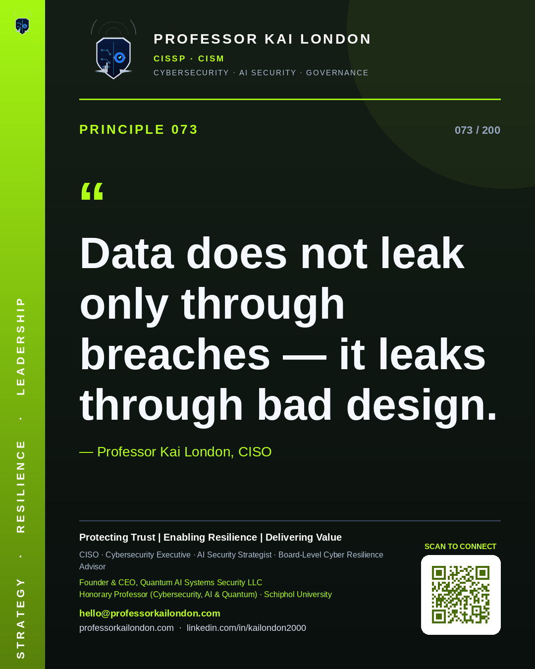 Professor Kai London cybersecurity principle 73: "Data does not leak only through breaches — it leaks through bad design." — CISO, AI security & cyber resilience advisor.