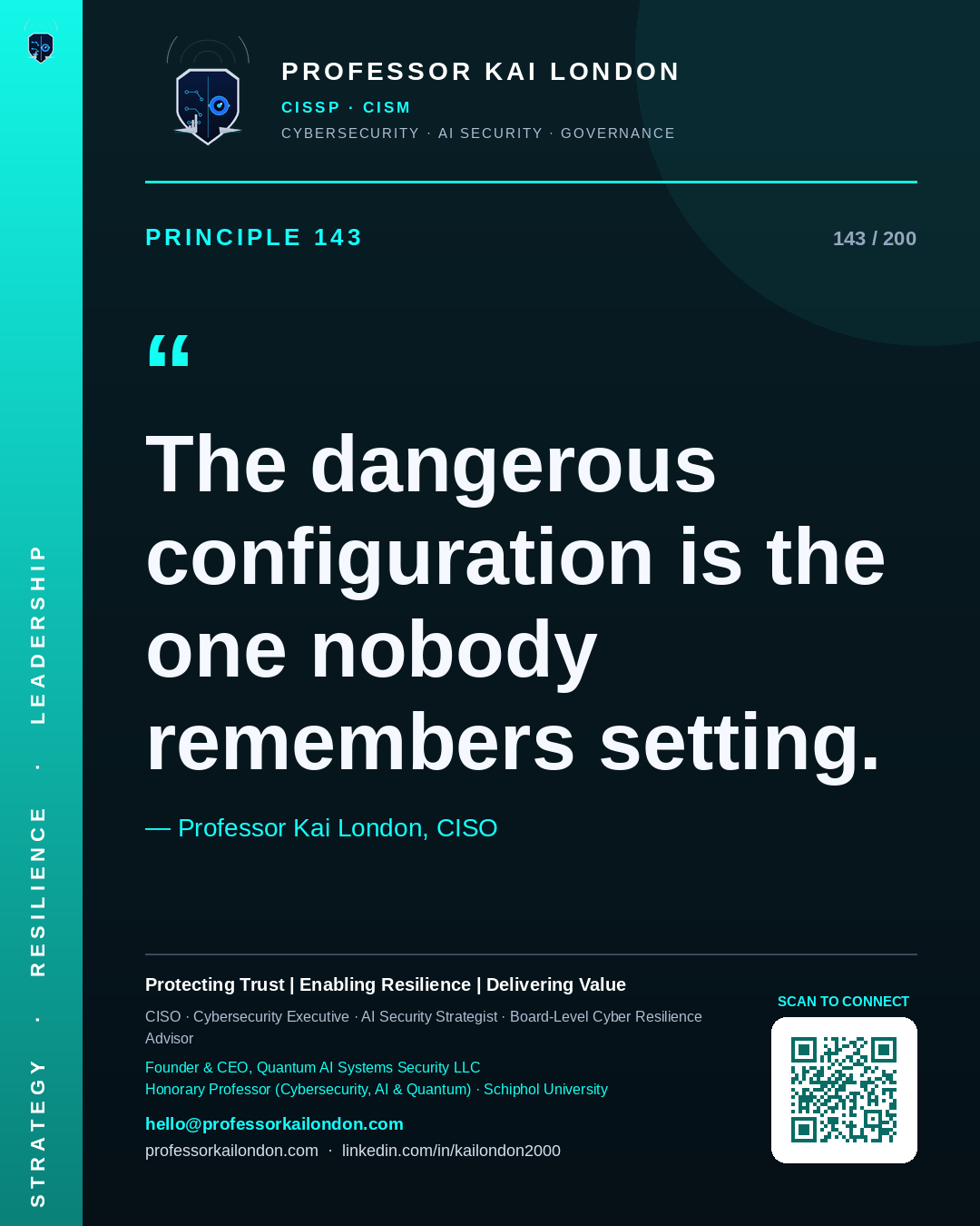 Professor Kai London cybersecurity principle 143: "The dangerous configuration is the one nobody remembers setting." — CISO, AI security & cyber resilience advisor.