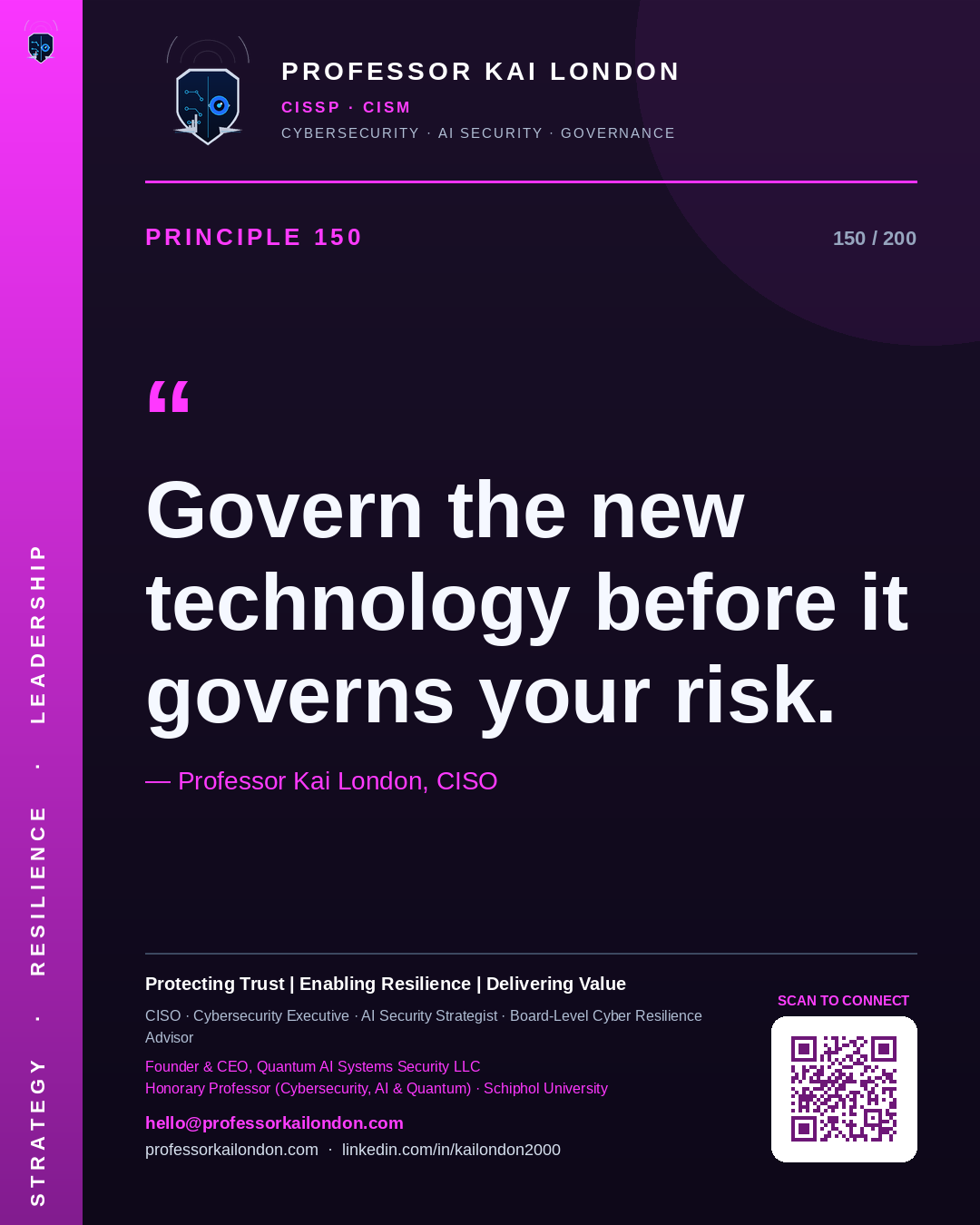 Professor Kai London cybersecurity principle 150: "Govern the new technology before it governs your risk." — CISO, AI security & cyber resilience advisor.