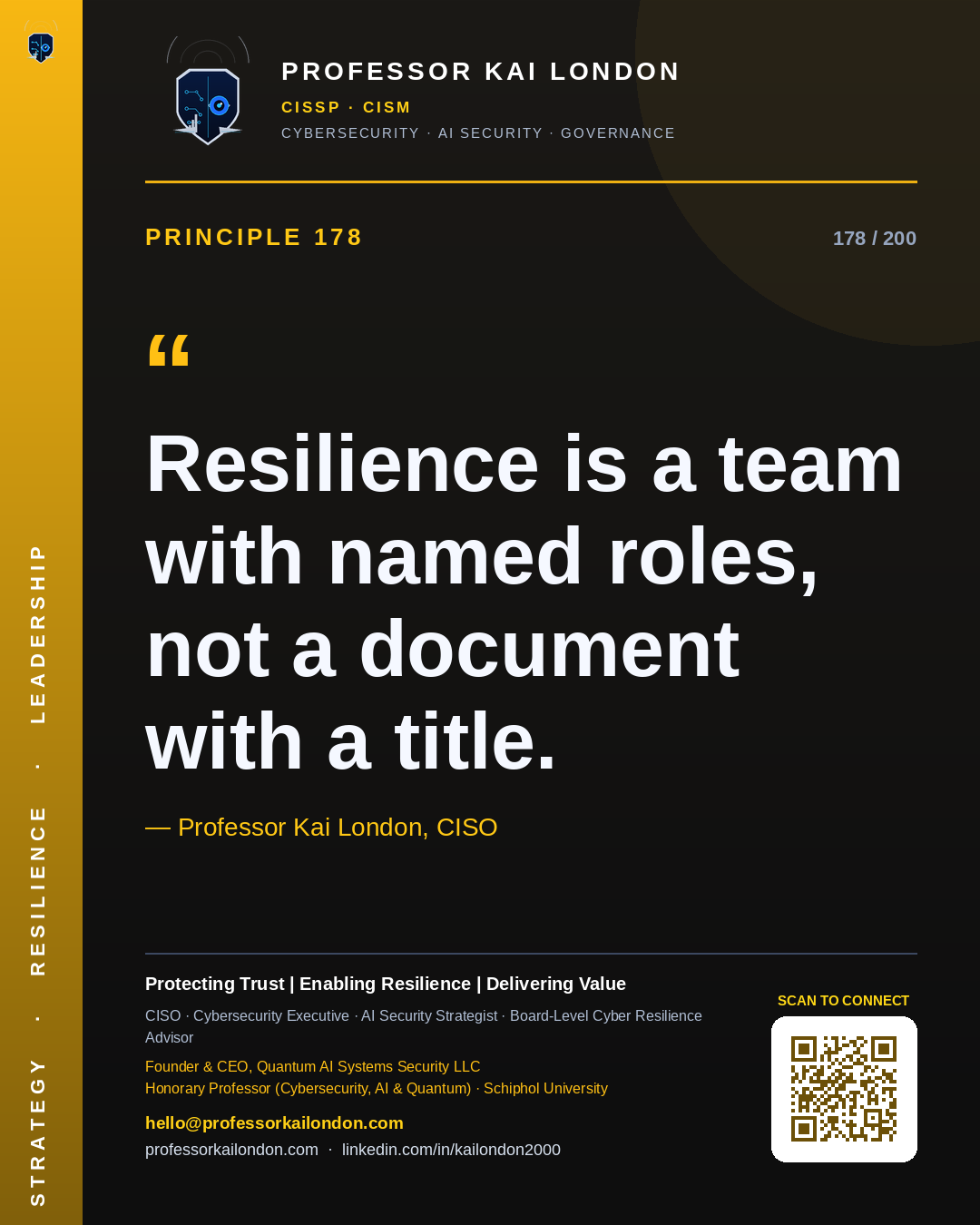 Professor Kai London cybersecurity principle 178: "Resilience is a team with named roles, not a document with a title." — CISO, AI security & cyber resilience advisor.