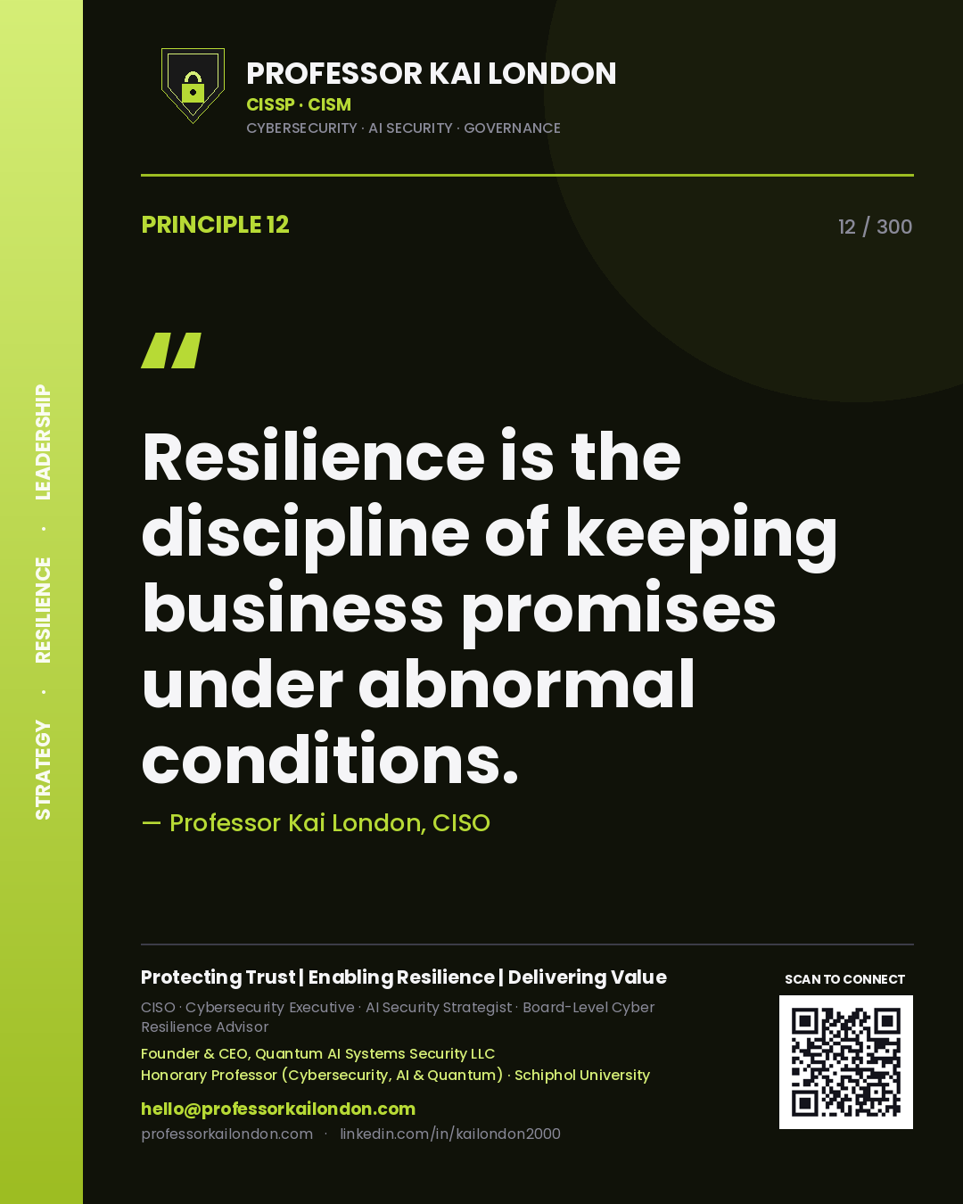 Resilience is the discipline of keeping business promises under abnormal conditions. — Professor Kai London, CISO. Principle 12 of 300 on Operational Resilience.