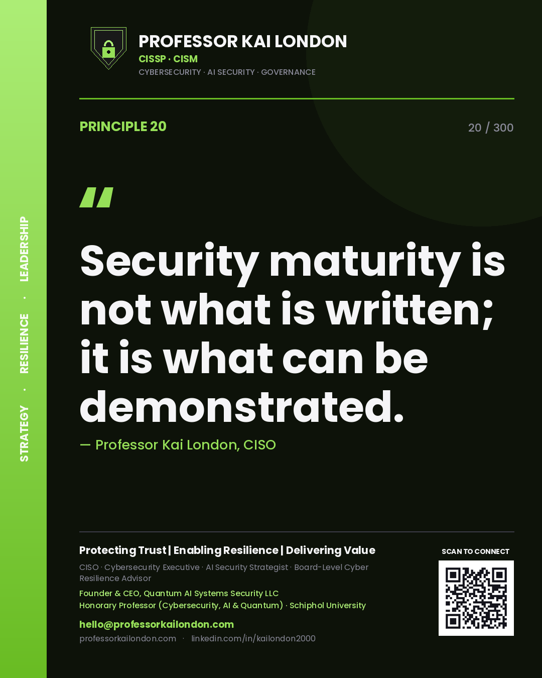 Security maturity is not what is written; it is what can be demonstrated. — Professor Kai London, CISO. Principle 20 of 300 on Assurance.