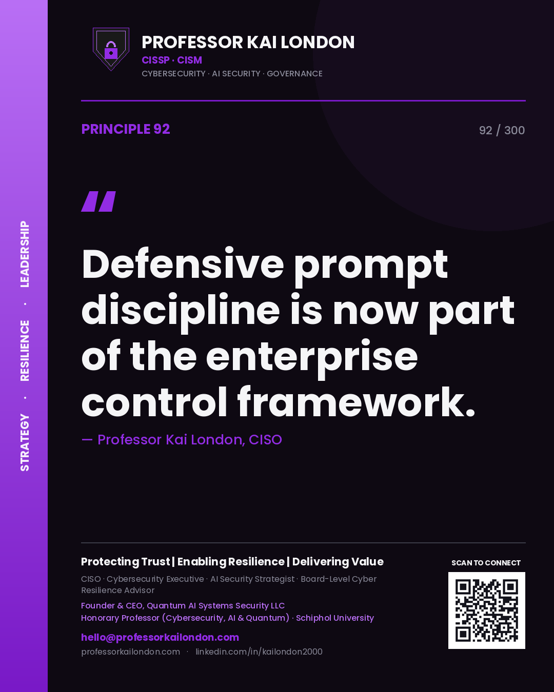 Defensive prompt discipline is now part of the enterprise control framework. — Professor Kai London, CISO. Principle 92 of 300 on AI Security.