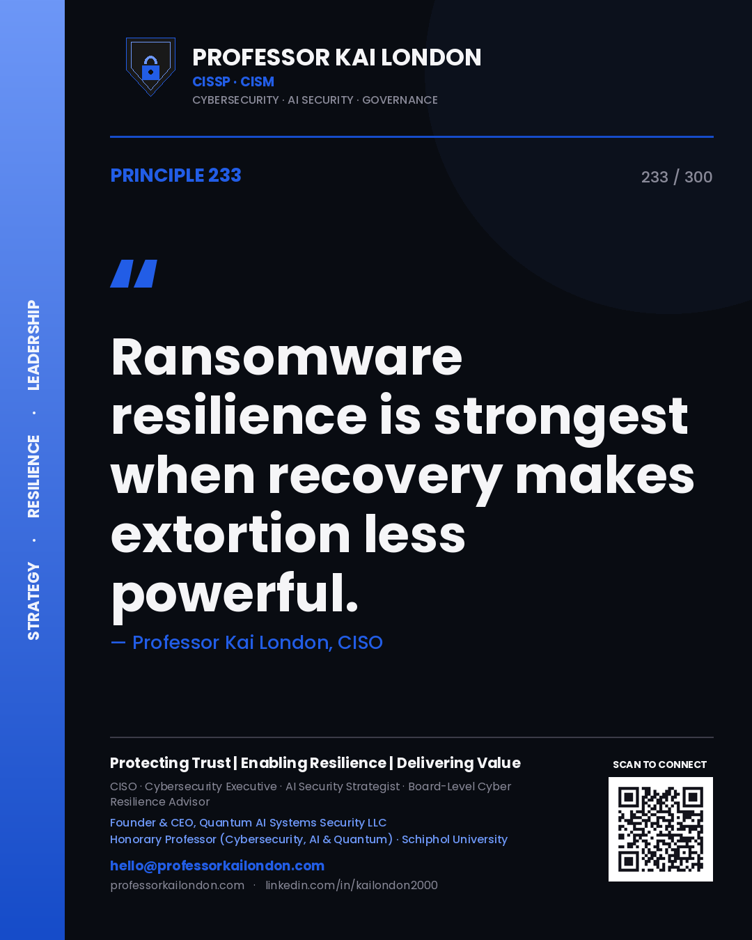 Ransomware resilience is strongest when recovery makes extortion less powerful. — Professor Kai London, CISO. Principle 233 of 300 on Ransomware.