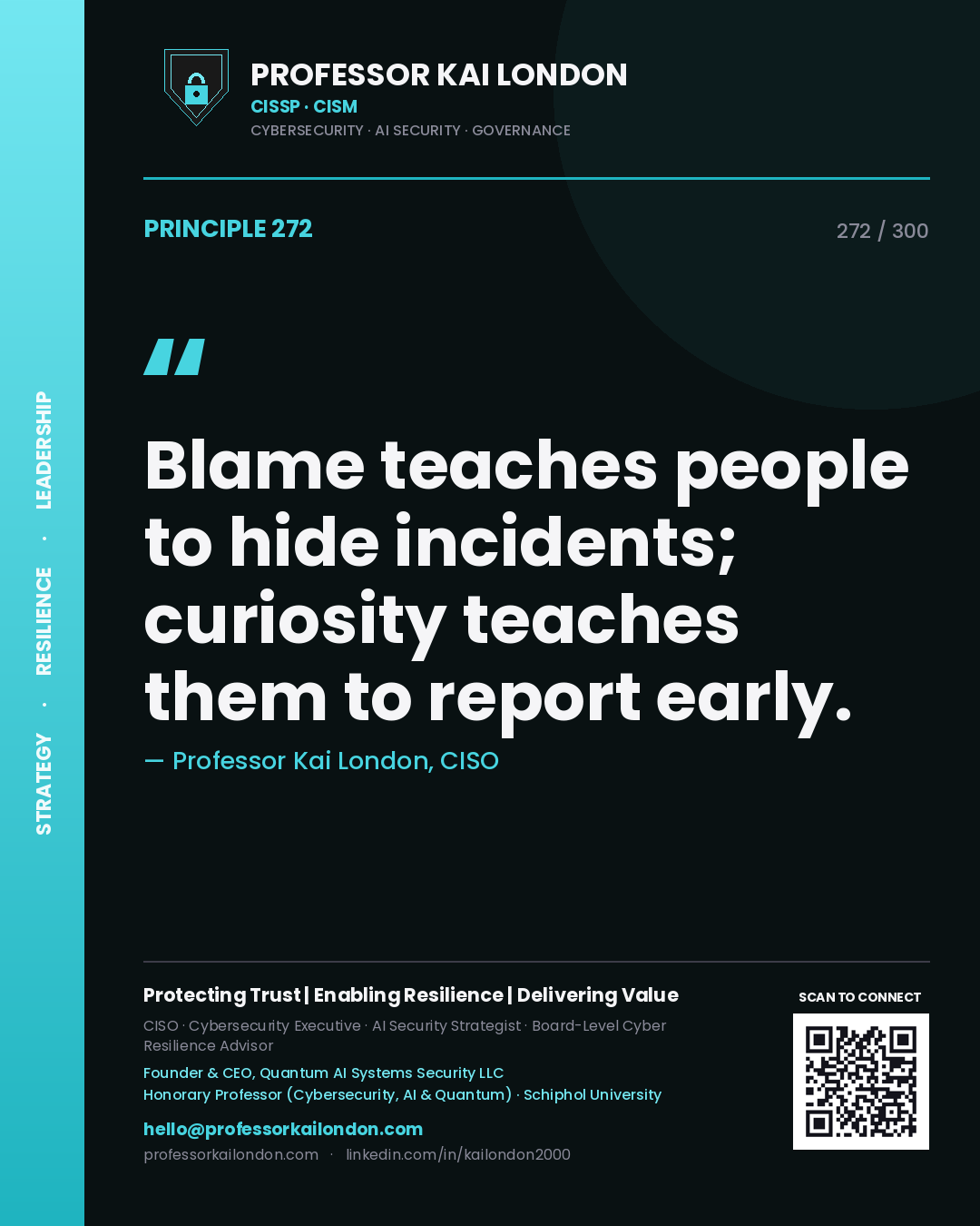 Blame teaches people to hide incidents; curiosity teaches them to report early. — Professor Kai London, CISO. Principle 272 of 300 on Culture.